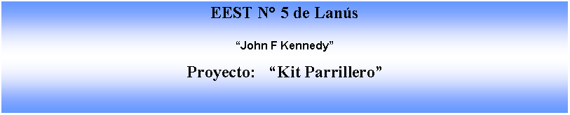 Cuadro de texto: EEST N 5 de LansJohn F KennedyProyecto:   Kit Parrillero