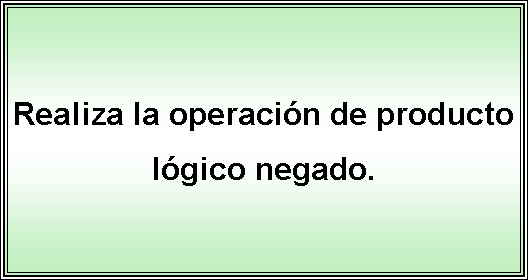 Cuadro de texto: Realiza la operacin de producto lgico negado. 