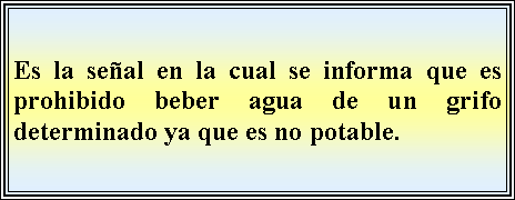 Cuadro de texto: Es la seal en la cual se informa que es prohibido beber agua de un grifo determinado ya que es no potable.