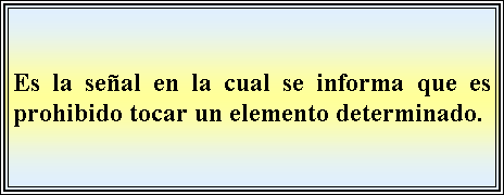 Cuadro de texto: Es la seal en la cual se informa que es prohibido tocar un elemento determinado.