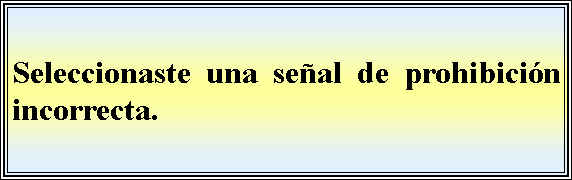 Cuadro de texto: Seleccionaste una seal de prohibicin  incorrecta.