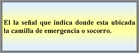 Cuadro de texto: El la seal que indica donde esta ubicada la camilla de emergencia o socorro. 