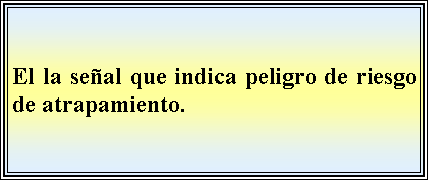 Cuadro de texto: El la seal que indica peligro de riesgo de atrapamiento.