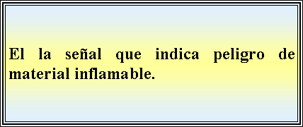 Cuadro de texto: El la seal que indica peligro de material inflamable.