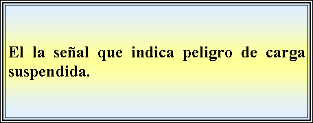 Cuadro de texto: El la seal que indica peligro de carga suspendida. 