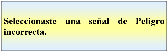 Cuadro de texto: Seleccionaste una seal de Peligro incorrecta.