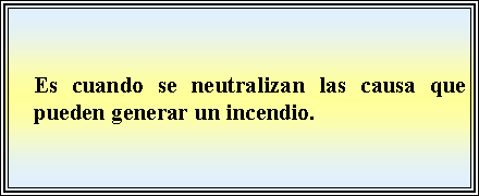 Cuadro de texto: Es cuando se neutralizan las causa que pueden generar un incendio. 