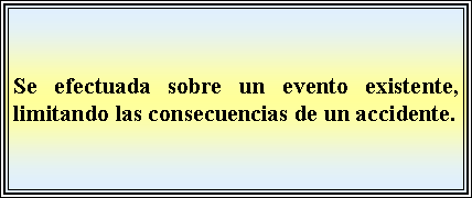 Cuadro de texto: Se efectuada sobre un evento existente, limitando las consecuencias de un accidente. 