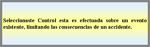 Cuadro de texto: Seleccionaste Control esta es efectuada sobre un evento existente, limitando las consecuencias de un accidente. 