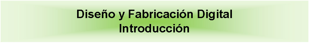 Cuadro de texto: Diseo y Fabricacin DigitalIntroduccin