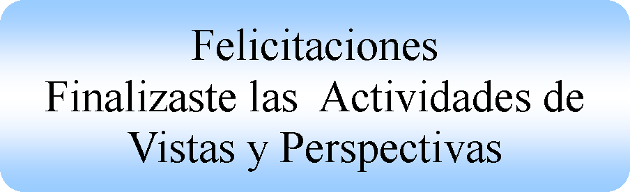 Proceso alternativo: FelicitacionesFinalizaste las  Actividades de Vistas y Perspectivas 