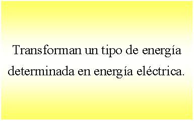 Cuadro de texto: Transforman un tipo de energa determinada en energa elctrica. 