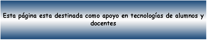 Cuadro de texto: Esta p�gina esta destinada como apoyo en tecnolog�as de alumnos y docentes