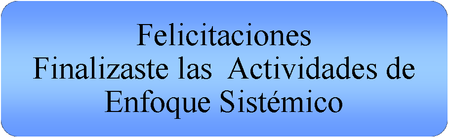 Proceso alternativo: FelicitacionesFinalizaste las  Actividades de Enfoque Sistmico