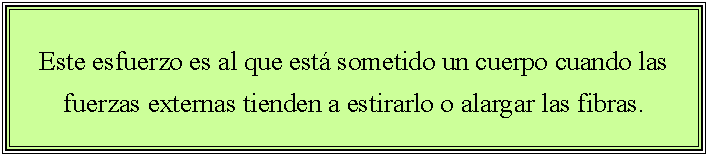 Cuadro de texto: Este esfuerzo es al que est� sometido un cuerpo cuando las fuerzas externas tienden a estirarlo o alargar las fibras.