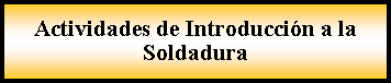 Proceso: Actividades de Introduccin a la Soldadura