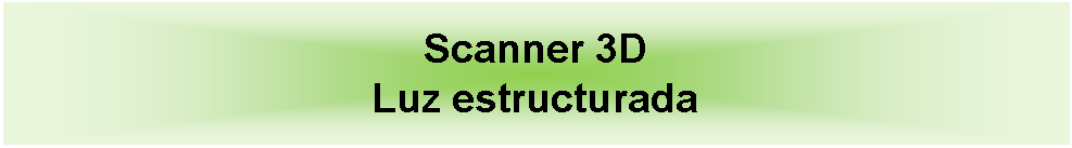 Cuadro de texto: Scanner 3D Luz estructurada