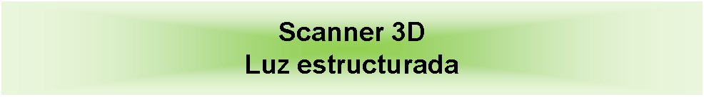 Cuadro de texto: Scanner 3D Luz estructurada