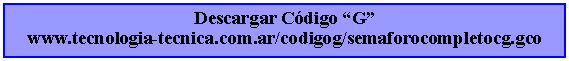 Cuadro de texto: Descargar Cdigo Gwww.tecnologia-tecnica.com.ar/codigog/semaforocompletocg.gco 