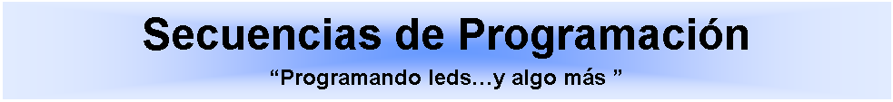 Cuadro de texto: Secuencias de ProgramacinProgramando ledsy algo ms  