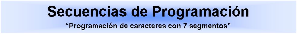 Cuadro de texto: Secuencias de ProgramacinProgramacin de caracteres con 7 segmentos