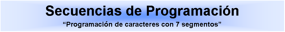 Cuadro de texto: Secuencias de Programación
“Programación de caracteres con 7 segmentos”
