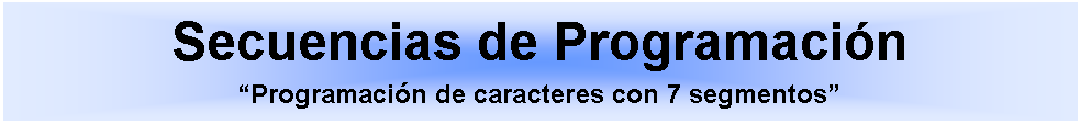 Cuadro de texto: Secuencias de ProgramacinProgramacin de caracteres con 7 segmentos